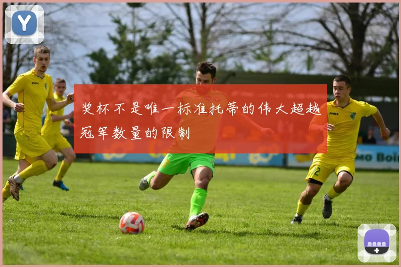 奖杯不是唯一标准托蒂的伟大超越冠军数量的限制