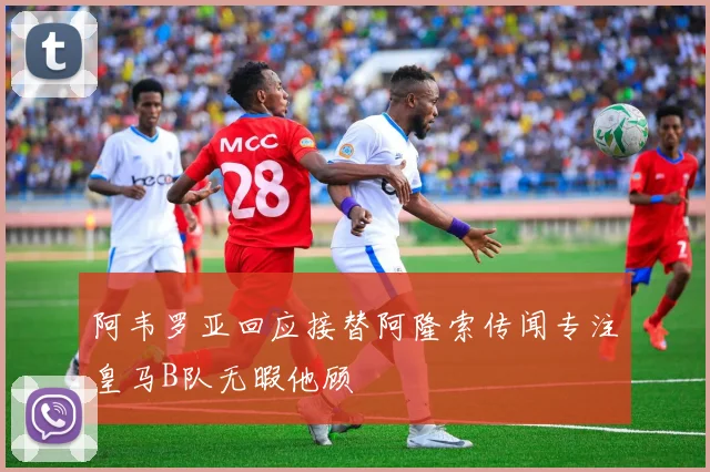 阿韦罗亚回应接替阿隆索传闻专注皇马B队无暇他顾