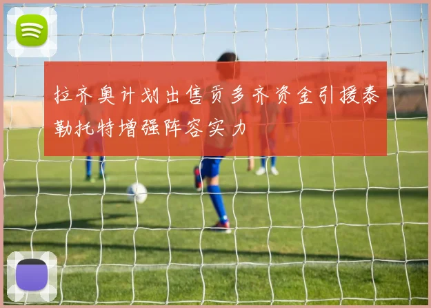 拉齐奥计划出售贡多齐资金引援泰勒托特增强阵容实力