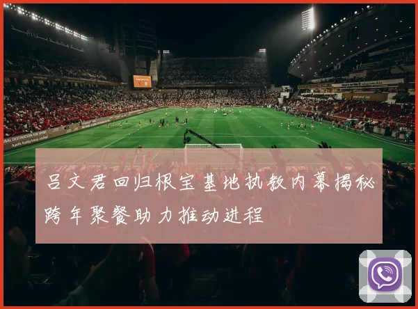 吕文君回归根宝基地执教内幕揭秘跨年聚餐助力推动进程