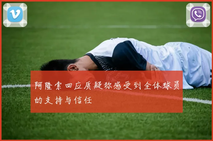 阿隆索回应质疑称感受到全体球员的支持与信任