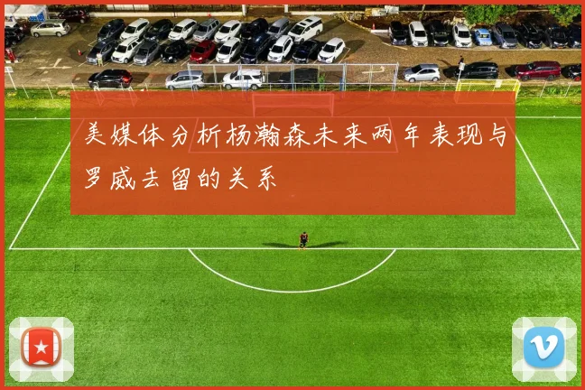 美媒体分析杨瀚森未来两年表现与罗威去留的关系