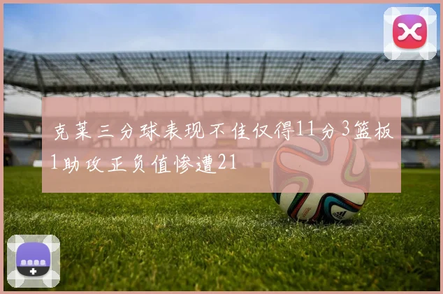 克莱三分球表现不佳仅得11分3篮板1助攻正负值惨遭21