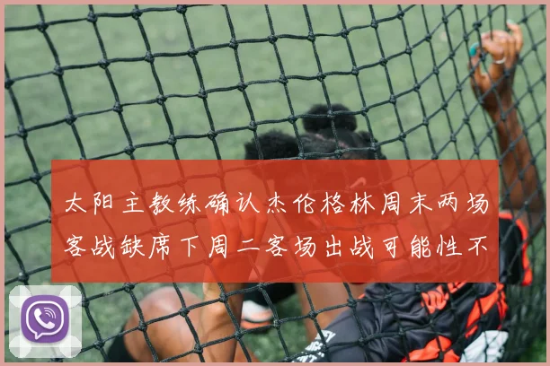 太阳主教练确认杰伦格林周末两场客战缺席下周二客场出战可能性不大