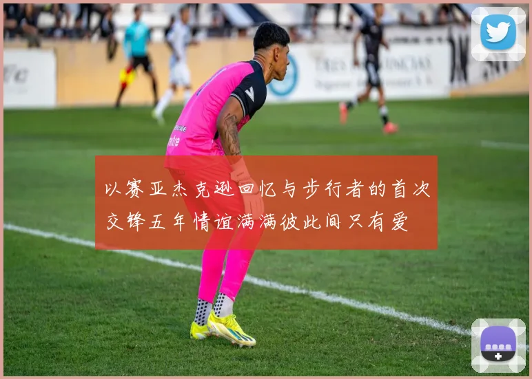以赛亚杰克逊回忆与步行者的首次交锋五年情谊满满彼此间只有爱