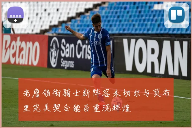 老詹领衔骑士新阵容米切尔与莫布里完美契合能否重现辉煌