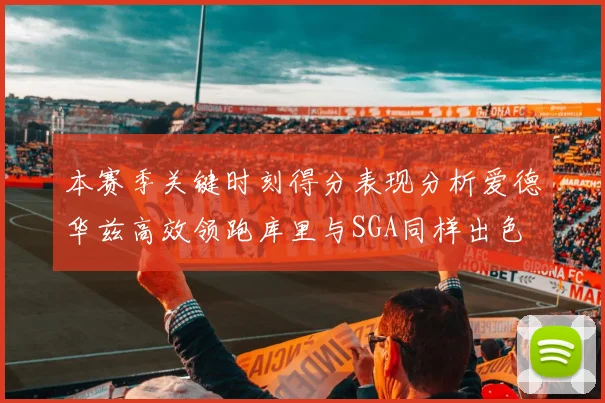 本赛季关键时刻得分表现分析爱德华兹高效领跑库里与SGA同样出色