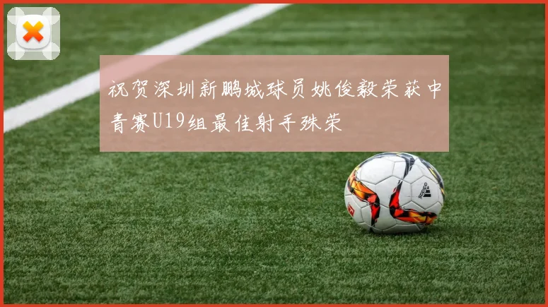 祝贺深圳新鹏城球员姚俊毅荣获中青赛U19组最佳射手殊荣