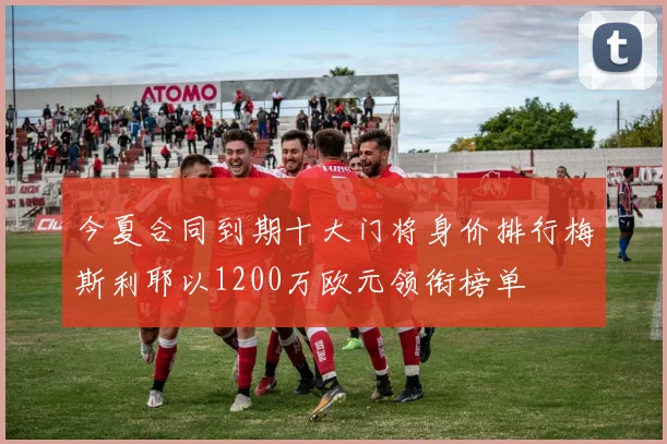 今夏合同到期十大门将身价排行梅斯利耶以1200万欧元领衔榜单