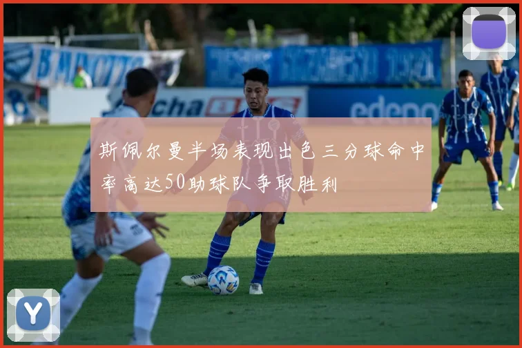 斯佩尔曼半场表现出色三分球命中率高达50助球队争取胜利