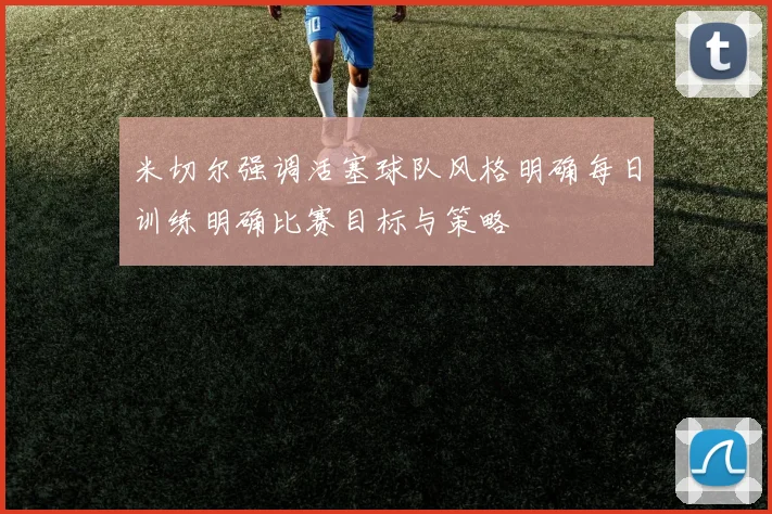 米切尔强调活塞球队风格明确每日训练明确比赛目标与策略