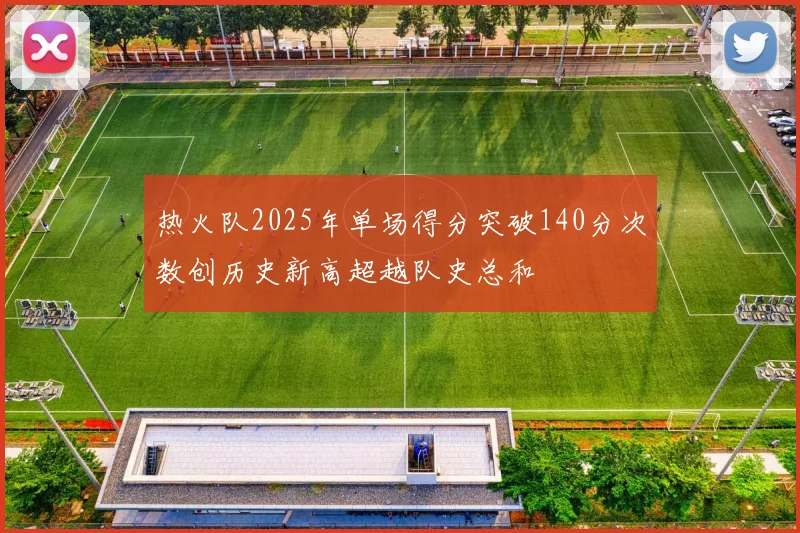 热火队2025年单场得分突破140分次数创历史新高超越队史总和