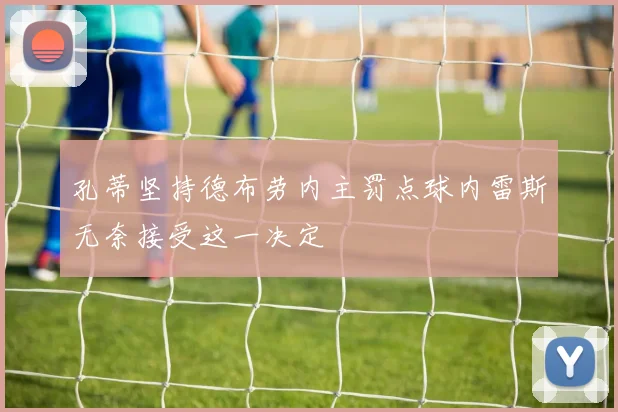 孔蒂坚持德布劳内主罚点球内雷斯无奈接受这一决定