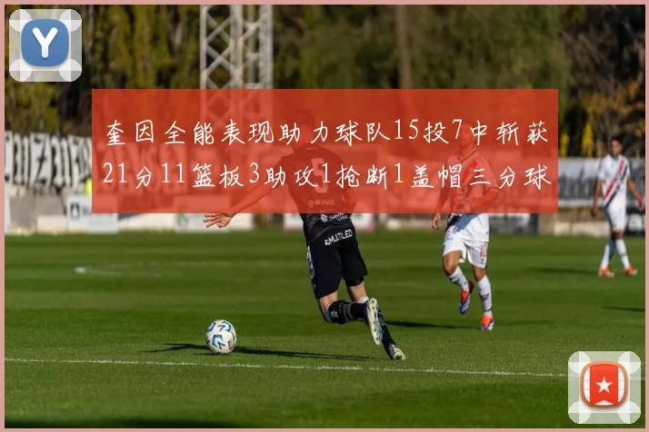奎因全能表现助力球队15投7中斩获21分11篮板3助攻1抢断1盖帽三分球命中率高效