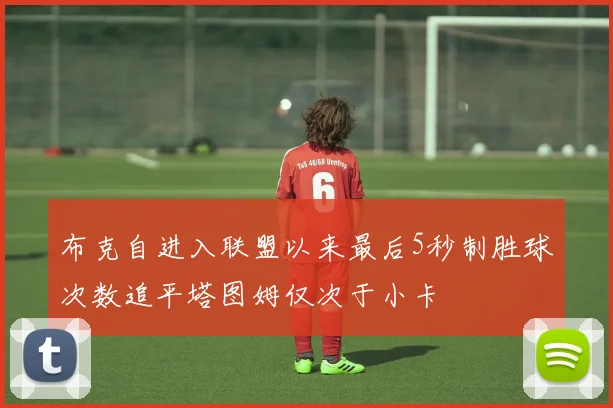 布克自进入联盟以来最后5秒制胜球次数追平塔图姆仅次于小卡