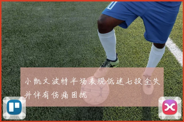 小凯文波特半场表现低迷七投全失并伴有伤痛困扰