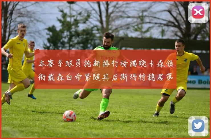 本赛季球员抢断排行榜揭晓卡森领衔戴森白帝紧随其后斯玛特稳居第四
