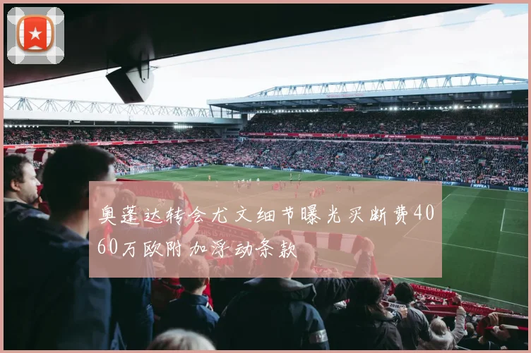 奥蓬达转会尤文细节曝光买断费4060万欧附加浮动条款