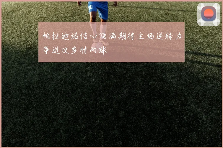 帕拉迪诺信心满满期待主场逆转力争进攻多特两球
